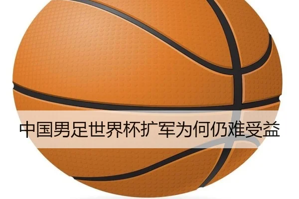 中国男足世界杯扩军为何仍难受益